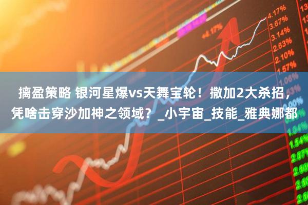 摛盈策略 银河星爆vs天舞宝轮！撒加2大杀招，凭啥击穿沙加神之领域？_小宇宙_技能_雅典娜都