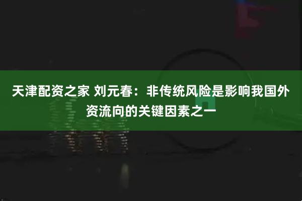 天津配资之家 刘元春：非传统风险是影响我国外资流向的关键因素之一