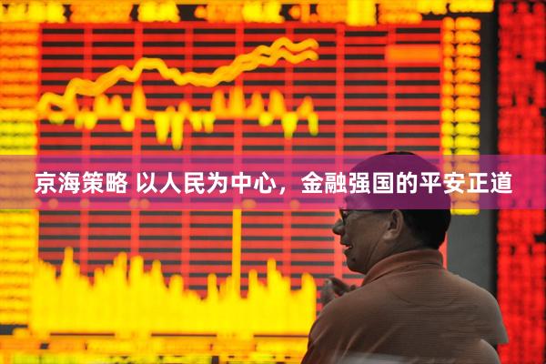 京海策略 以人民为中心，金融强国的平安正道