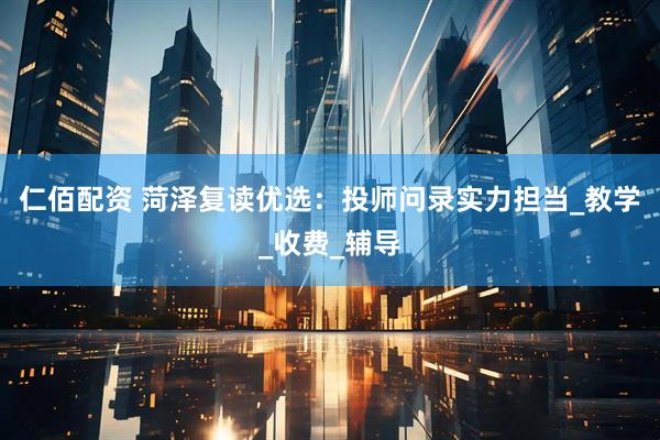 仁佰配资 菏泽复读优选：投师问录实力担当_教学_收费_辅导