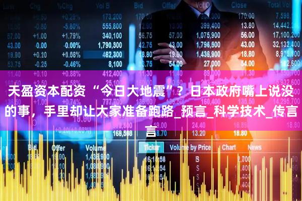 天盈资本配资 “今日大地震”？日本政府嘴上说没的事，手里却让大家准备跑路_预言_科学技术_传言