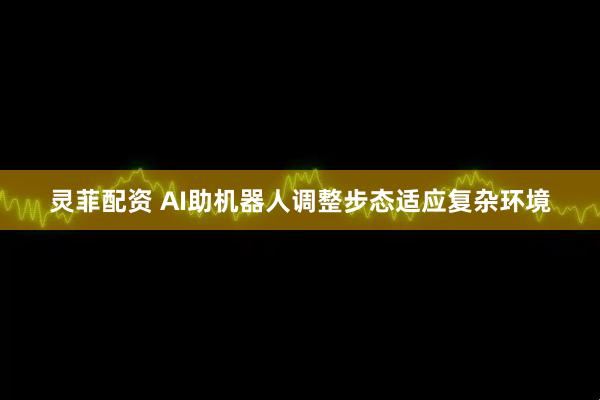 灵菲配资 AI助机器人调整步态适应复杂环境