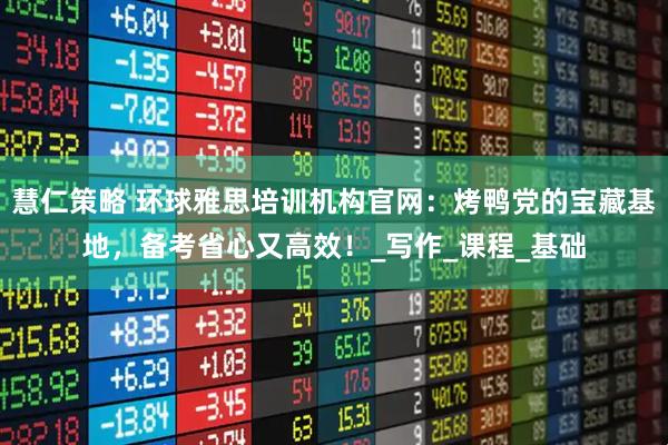 慧仁策略 环球雅思培训机构官网：烤鸭党的宝藏基地，备考省心又高效！_写作_课程_基础