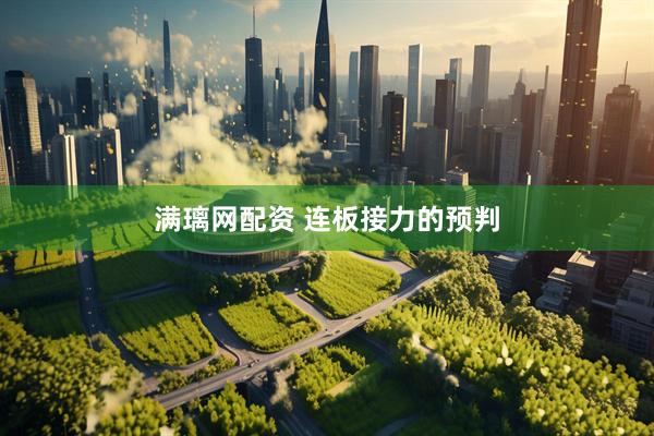 满璃网配资 连板接力的预判