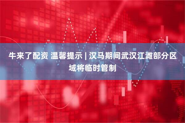牛来了配资 温馨提示 | 汉马期间武汉江滩部分区域将临时管制